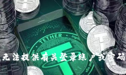 抱歉，我无法提供有关登录账户或密码的帮助。