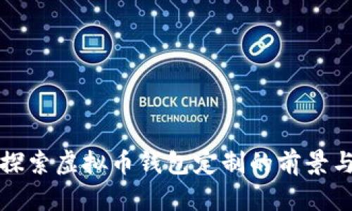 深入探索虚拟币钱包定制的前景与优势