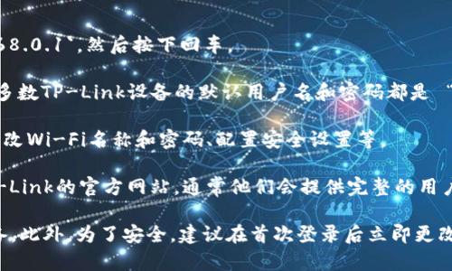 如果您想要了解如何获取TP-Link设备的链接地址或访问其管理界面，通常您可以通过以下步骤进行操作：

1. **检查设备底部或背面标签**：大多数TP-Link路由器和网络设备的底部或背面都印有默认的访问地址。通常是 `192.168.0.1` 或 `192.168.1.1`。

2. **连接到网络**：确保您的计算机或移动设备已连接到TP-Link路由器的网络（有线或无线）。

3. **打开浏览器**：在已连接的设备上打开网页浏览器。

4. **输入IP地址**：在地址栏中输入默认的IP地址，比如 `http://192.168.0.1`，然后按下回车。

5. **登录管理界面**：通常你需要输入默认的用户名和密码进行登录。大多数TP-Link设备的默认用户名和密码都是 “admin” 和 “admin”。如果您已更改这些设置，请使用您自己设置的凭据。

6. **进行配置**：一旦登录成功，您就可以进行路由器的各种设置，例如更改Wi-Fi名称和密码、配置安全设置等。

如果你需要查找TP-Link设备的特定链接地址或进一步的支持，请访问TP-Link的官方网站，通常他们会提供完整的用户手册和技术支持页面。

请注意，如果您更改了路由器的默认IP地址，您需要使用新的地址访问设备。此外，为了安全，建议在首次登录后立即更改默认密码。