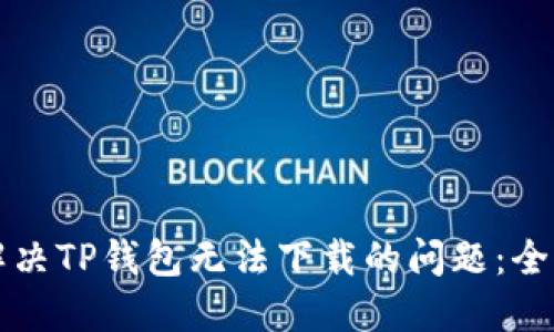 如何解决TP钱包无法下载的问题：全面指南
