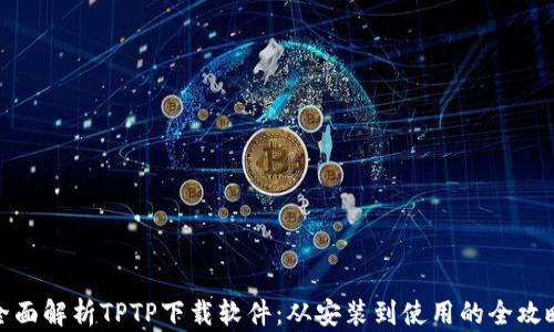 
全面解析TPTP下载软件：从安装到使用的全攻略