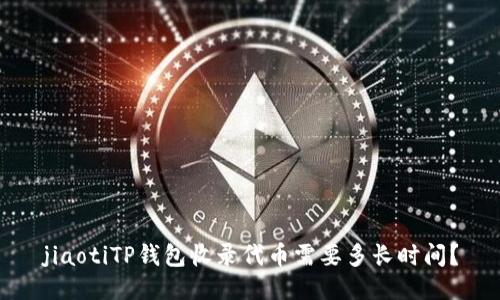 jiaotiTP钱包收录代币需要多长时间？