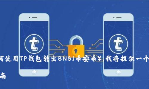 为了帮助您有效地理解如何使用TP钱包转出BNB（币安币），我将提供一个详细的指导以及相关内容。

TP钱包转出BNB：全方位指南