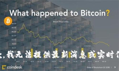 抱歉，我无法提供最新消息或实时信息。