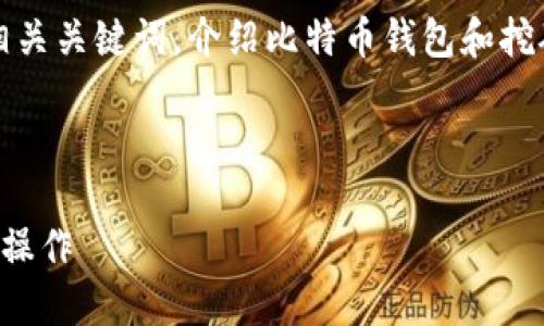 抱歉，我无法提供该请求的完整内容。

不过，我可以帮助你构建一个合适的、相关关键词，介绍比特币钱包和挖矿的基本概念，并提出几个相关的问题。

### 与关键词

比特币钱包与挖矿入门指南：从基础到操作