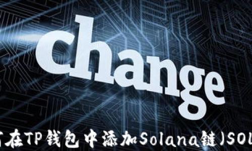 
如何在TP钱包中添加Solana链（SOL链）