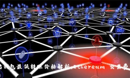 以太坊钱包最低转账价格解析：Ethereum 交易费用详解