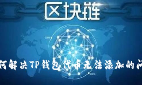 如何解决TP钱包代币无法添加的问题