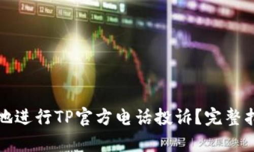 如何有效地进行TP官方电话投诉？完整指南与技巧