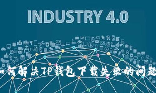如何解决TP钱包下载失败的问题？