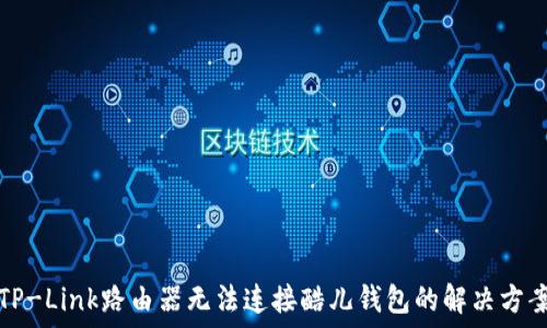   
TP-Link路由器无法连接酷儿钱包的解决方案
