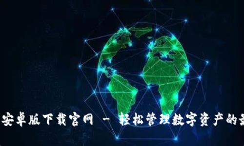  TP钱包安卓版下载官网 - 轻松管理数字资产的最佳选择
