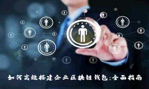 如何高效搭建企业区块链钱包：全面指南
