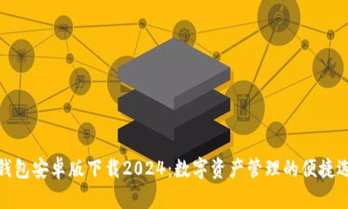 TP钱包安卓版下载2024：数字资产管理的便捷选择