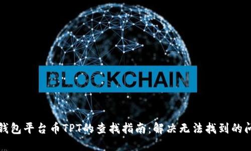 TP钱包平台币TPT的查找指南：解决无法找到的问题