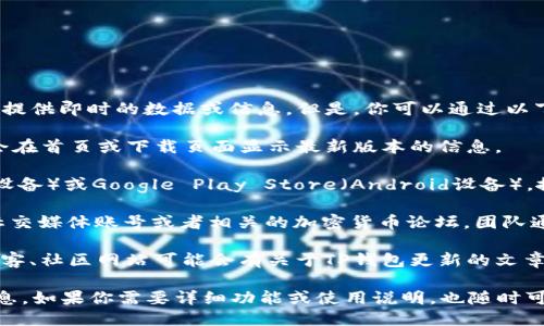 关于TP钱包（Token Pocket）最新版本的问题，我无法提供即时的数据或信息。但是，你可以通过以下步骤找到TP钱包的最新版本：

1. **访问官方网站**：前往TP钱包的官方网站，通常会在首页或下载页面显示最新版本的信息。

2. **应用商店**：在你的手机上打开App Store（iOS设备）或Google Play Store（Android设备），搜索“Token Pocket”，查看最新的更新信息和版本号。

3. **社交媒体和论坛**：关注Token Pocket的官方社交媒体账号或者相关的加密货币论坛，团队通常会在这些平台上发布最新版本的信息和更新日志。

4. **社区和博客**：一些区块链和加密货币相关的博客、社区网站可能会有关于TP钱包更新的文章，提供版本号和新功能的介绍。

通过这些途径，你应该能够找到TP钱包的最新版本信息。如果你需要详细功能或使用说明，也随时可以提问。