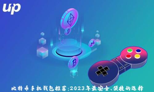 
比特币手机钱包推荐：2023年最安全、便捷的选择
