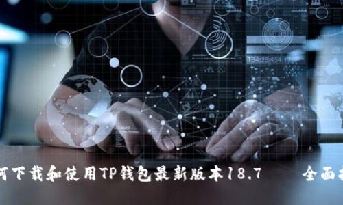 如何下载和使用TP钱包最新版本18.7 – 全面指南