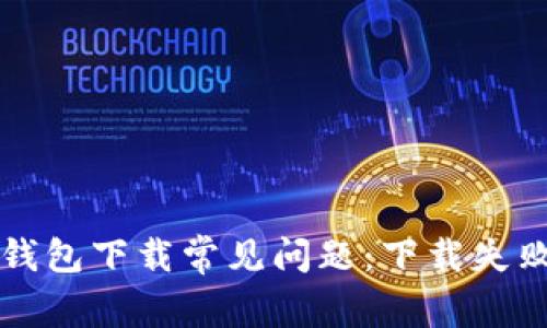 如何解决TP钱包下载常见问题：下载失败的解决方案