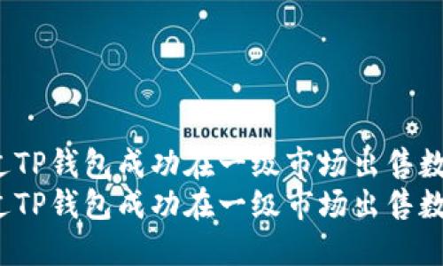 如何通过TP钱包成功在一级市场出售数字货币？
如何通过TP钱包成功在一级市场出售数字货币？