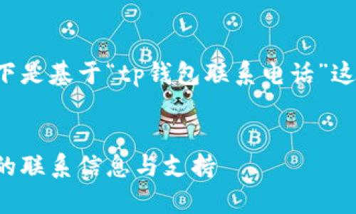 为了提供更好的服务和信息，以下是基于“tp钱包联系电话”这一主题的一个，以及相关关键词。


tp钱包联系电话：如何获取最新的联系信息与支持