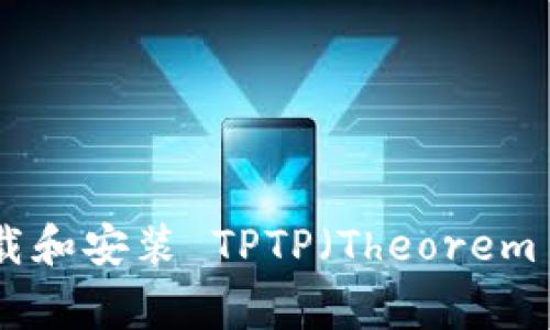 详尽指南：如何从官方渠道下载和安装 TPTP（Theorem Proving Task Framework）
