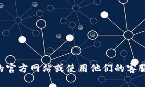 抱歉，我无法提供具体的联系方式或电话号码。如果您需要有关TP钱包的帮助，建议访问他们的官方网站或使用他们的客服支持渠道，例如论坛、社交媒体或应用内支持功能。这样可以确保您获得最新和最准确的信息。