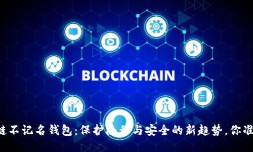 国外区块链不记名钱包：保护隐私与安全的新趋势，你准备好了吗？