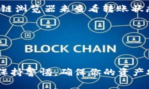 将USDT转入TP钱包的步骤其实非常简单，但在实际操作中需要特别注意一些细节和安全性。下面是一个详细的分步骤指南，帮助你顺利完成这一过程。

第一步：下载并安装TP钱包
首先，你需要确保在你的手机上下载并安装TP钱包。这款钱包兼容Android和iOS系统，你可以在应用商店或官方网站找到它。安装完成后，打开TP钱包并创建一个新钱包或导入已有钱包。

第二步：备份钱包
在创建新钱包后，TP钱包通常会要求你备份钱包助记词。这是恢复钱包的唯一方式。如果你的设备丢失或出现问题，你可以通过助记词恢复所有资产。请务必将其妥善保管，并不要与他人分享，以确保安全。

第三步：获取TP钱包地址
一旦你的钱包创建完毕，你需要获取你的USDT接收地址。进入TP钱包的主界面，选择“资产”部分，再点击“添加资产”或直接在资产列表中找到“USDT”。点击进入后，你会看到一个“接收”按钮，点击后会显示你的USDT地址。这段地址非常重要，确保你复制并确认它的准确性。

第四步：选择转账平台
接下来，你需要一个平台来进行USDT的转账。你可以通过交易所（如 Binance、Huobi 等）或其他钱包（如 Coinbase、Trust Wallet 等）进行转账。确保你选择的平台支持USDT，并且与你的TP钱包兼容。

第五步：进行转账操作
在你选择的平台上登录你的账户。找到“提现”或“转出”选项，选择USDT，输入之前复制的TP钱包地址。注意检查地址的准确性—任何微小的错误都可能导致资金丢失。
然后，输入你想要转账的金额，并确认交易。一般来说，大多数交易所会收取一定的网络手续费，请提前了解相关费用信息。

第六步：确认转账
一旦你提交了转账请求，通常会收到一个转账确认的通知。根据你所使用的区块链网络，转账的确认时间可能会有所不同。你可以通过区块链浏览器来查看转账状态，例如确认是否已经被矿工打包。
在TP钱包中，你可以随时查看USDT余额的变化，如果显示到账，恭喜你，转账成功！

第七步：注意安全
完成转账后，确保对自己的钱包和资金保持警惕。定期更新你的钱包应用，保持设备安全，避免在公共Wi-Fi环境下进行金融操作。

通过以上步骤，你就完成了将USDT转入TP钱包的过程。无论你是出于投资、交易还是其他目的，掌握这些基本知识都是非常重要的。请务必保持警惕，确保你的资产安全。希望这个指南能够帮助到你，如果你在实际操作中遇到任何问题，随时可以查阅相关资料或与朋友讨论，确保你的每一步都稳妥有效。