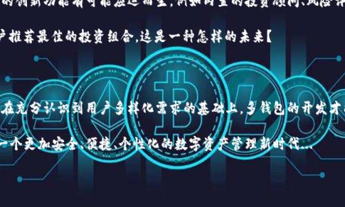 如何在区块链时代打造多钱包应用：满足用户个性化需求的新趋势

区块链, 多钱包, 加密货币, 应用开发/guanjianci

一、引言：区块链的未来与钱包的变革

在当今这个数字化、信息化迅速发展的时代，区块链技术凭借其去中心化、安全性和透明性等特点，正在改变我们生活的方方面面。从传统金融到供应链、医疗等多个领域，区块链的应用正在如火如荼地展开。而在这一变革中，“钱包”作为连接用户与区块链世界的桥梁，正面临着前所未有的挑战与机遇...

为什么会这样呢？想象一下，个人金融资产管理、加密货币交易、数字身份验证等等，这些都离不开钱包。而随着用户对加密资产的需求日益增加，单一钱包已无法满足用户个性化、多样化的需求，因此，多钱包开发成为了一个热门话题...

二、多钱包的价值与优势

多钱包的目标，不仅是解决存储问题，更是希望通过灵活性来提升用户体验。例如，用户可能希望将不同类型的资产存放在不同的钱包中，以便于管理和使用，这种需求在快速变化的加密货币市场尤为明显...

此外，多钱包还能够提供更高的安全性：在一个中心化的钱包中，如果发生了安全漏洞，所有的资产都有可能受到威胁。而多钱包则使得用户可以将资产分散存放，降低了因一个钱包失陷而造成全部资产损失的风险...

三、多钱包开发的关键技术

从技术角度看，多钱包的开发并非一帆风顺。首先，开发者需要考虑用户体验，这包括易用性、快速性和界面美观性等方面。这意味着开发者需要深入了解用户的需求与习惯，以便应用界面和交互流程...

其次，安全性是多钱包开发中不可忽视的一环。从数据加密、私钥管理到多重认证机制，开发者需要建立起一整套安全防护系统，确保用户的资产安全无虞。此外，区块链网络的选择、跨链资产的转移等技术问题，也需要开发者进行深入探索...

四、多钱包应用场景分析

接下来，让我们来看看多钱包应用的具体场景。第一个场景是“个人资产管理”。用户在生活中可能拥有不同类型的资产，如法币、稳定币、各类加密货币等。通过多钱包，用户可以方便地管理这些资产，轻而易举地进行交易和转换...

第二个场景是“去中心化金融”（DeFi），在 DeFi 环境中，用户常常需要随时切换不同的资产来参与流动性挖掘和交易，而多钱包使得这一过程变得更加顺畅。此外，多钱包还可以支持用户参与各种 DeFi 项目的治理，极大地提升用户的参与感...

五、用户体验设计的重要性

说到用户体验，不得不提到界面的简洁性与交互的友好性。一款成功的多钱包应用，除了要有完备的功能，更要在界面设计上做到尽可能简洁，帮助用户快速上手...

想象一下，用户打开应用时，界面上的资产概览，让他们能够一眼看到自己的财务状况，而不是一堆复杂的数据。通过直观的图表和图形展示，用户能够轻松地分析资产表现，做出更加明智的决策...

六、未来展望：多钱包的趋势

在未来，多钱包将不仅仅局限于存储和管理资产，更将成为用户与区块链世界交互的重要工具。随着技术的不断进步，更多的创新功能有可能应运而生，例如内置的投资顾问、风险评估工具、社区交互平台等，这些都将在多钱包的未来中扮演重要角色...

想象一下，用户未来可能通过多钱包，利用人工智能实现资产的智能管理...通过数据分析及市场预测，钱包能够自动为用户推荐最佳的投资组合，这是一种怎样的未来？

七、结语：迎接区块链与多钱包的双重挑战

总的来说，多钱包的开发是一个充满挑战但又极具潜力的领域。它不仅仅是技术的挑战，还是对用户需求的深刻理解。只有在充分认识到用户多样化需求的基础上，多钱包的开发才能真正迎合市场，走向成功...

在这个充满变革的时代，多钱包无疑是区块链生态中不可或缺的一部分。通过不断地技术创新与用户体验的，我们将迎来一个更加安全、便捷、个性化的数字资产管理新时代...

所以，是否准备好参与这一波多钱包开发的浪潮呢？在区块链日益繁荣的趋势下，期待每一个创新的出现！