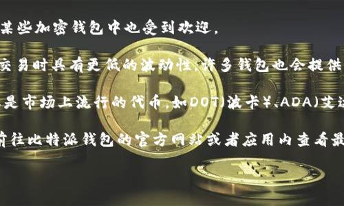 比特派钱包（Bitpie Wallet）是一款广受欢迎的数字货币钱包，它支持多种数字币的存储和管理。以下是比特派钱包支持的一些主要币种：

1. **比特币（BTC）**：作为最早和最知名的数字货币，比特币是大多数钱包都会支持的基础币种。

2. **以太坊（ETH）**：以太坊是一个开放的区块链平台，支持智能合约，而以太坊及其代币（如ERC20）通常被广泛支持。

3. **比特币现金（BCH）**：比特币现金是比特币的一个分叉，因此许多钱包也提供对BCH的支持。

4. **莱特币（LTC）**：莱特币是另外一种广泛使用的数字货币，这也是许多钱包支持的类型之一。

5. **瑞波币（XRP）**：作为一种用于国际汇款的数字货币，瑞波币在某些加密钱包中也受到欢迎。

6. **稳定币（USDT、USDC等）**：这些与法定货币挂钩的数字货币在交易时具有更低的波动性，许多钱包也会提供支持。

7. **其他各种代币**：比特派钱包还支持一些其他的重要代币，尤其是市场上流行的代币，如DOT（波卡）、ADA（艾达币）等。

实际支持的币种也可能因版本更新而有所变化。建议用户在使用前前往比特派钱包的官方网站或者应用内查看最新的支持币种列表，确保自己的资产安全和管理需求能够得到满足。

如果您还有其他关于比特派钱包的问题，欢迎继续提问！