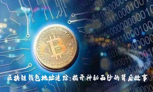 区块链钱包地址追踪：揭开神秘面纱的背后故事