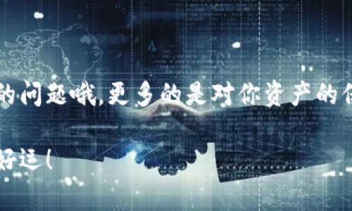 往以太坊钱包里转钱的过程相对简单，但在操作时需要注意一些细节，以确保资金的安全和准确性。以下是详细的步骤和注意事项。

步骤一：准备你的以太坊钱包
在进行任何转账之前，你需要一个以太坊钱包。如果你还没有，可以选择以下几种常见的方式：
ul
    listrong在线钱包：/strong例如MetaMask、MyEtherWallet等，支持随时访问和操作。/li
    listrong硬件钱包：/strong如Ledger、Trezor等，提供更高的安全性，适合长期存储。/li
    listrong移动钱包：/strong如Trust Wallet、Coinomi等，方便日常交易，但需注意安全性。/li
/ul
确认你的钱包已获得并安全备份了助记词或私钥，这一步至关重要。

步骤二：获取以太坊地址
每个以太坊钱包都有一个唯一的以太坊地址，通常以“0x”开头的一串字符。在转账之前，你需要把这个地址提供给转账者，或从其他交易所获取相应的钱。
在钱包界面中，你一般可以轻松找到这个地址，确保复制时没有多余的空格或字符哦… 否则，这笔钱可能会打到错误的地址上… 这可得谨慎对待！

步骤三：选择交易方式
以太坊的转账通常有几种方式：
ul
    listrong从其他钱包转账：/strong如果你已经有以太坊币（ETH）在其他钱包中，只需将目标地址填入转账界面，输入金额，然后完成转账。/li
    listrong从交易所转账：/strong如果你在交易所（如Binance、Coinbase等）中购买了以太坊，登录你的交易所账户，找到提现（Withdraw）功能，输入你的以太坊地址和转账金额，然后提交。/li
/ul
注意，在不同的平台或钱包间转账时，会涉及到不同的费用和处理时间。如果是从交易所转账，不同的交易所可能会有不同的手续费和到账时间，了解这一点会帮助你做出更好的选择。

步骤四：确认交易信息
在提交转账之前，再次仔细检查你输入的信息，地址必须正确无误，这真的很重要！你可以通过地址的首尾部分掩码确保没有错误输入。毕竟，在区块链上，一旦交易被确认就无法撤销… 这就是去中心化的魔力，但也带来了无情的风险。

步骤五：完成转账
确认无误后，提交转账请求。这时候，会提示你选择交易的费用（Gas费）。一般来说，费用越高，处理速度越快，但根据网络拥堵情况，有时你可以选择更低的费用而仍然在合理时间内完成转账… 这就需要你对当前的网络状况有一定了解啦。
提交后，你会得到一个交易哈希（Transaction Hash），这是你追踪交易状态的凭证。你可以在以太坊区块链浏览器（如Etherscan.io）输入该哈希查看交易状态...

步骤六：确认到账
大约在几分钟内，资金会到账。但这可不一定哦... 有时因为网络拥堵，可能会稍有延迟。你可以通过交易哈希在区块链浏览器上跟踪这个过程，确认这笔钱已经成功转入你的钱包。

常见问题与注意事项
往以太坊钱包转账时，有一些常见的问题和注意事项需要关注：
ul
    listrong确认地址：/strong一定要再次确认收款地址，纠正错误是几乎不可能的。/li
    listrongGas费：/strong当前以太坊网络情况会影响交易的费用和确认时间，掌握一定的知识可以帮助你做出更有利的决定。/li
    listrong黑客和诈骗：/strong对于异常的链接和不明请求要保持警惕，确保你的私钥和助记词绝对安全，不要与任何人分享。/li
/ul

总结
总的来说，往以太坊钱包里转钱并不是一件复杂的事情，但每一步都需要仔细和认真… 这不是只是钱的问题哦，更多的是对你资产的保护和管理！希望这些步骤能帮助你顺利完成转账，让你的以太坊资产稳步增值！

如果在操作过程中遇到任何问题，别忘了随时查阅相关文献或咨询专业人士，确保一切安全哦… 祝你好运！