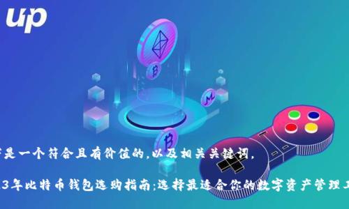 以下是一个符合且有价值的，以及相关关键词。

2023年比特币钱包选购指南：选择最适合你的数字资产管理工具！