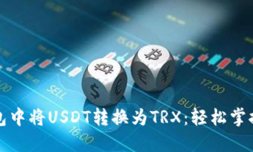 如何在TP钱包中将USDT转换为TRX：轻松掌握一步步教程