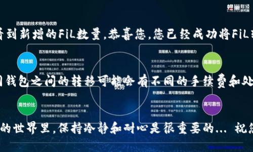 要将FiL（Filecoin）转入TP钱包，您可以按照以下步骤进行操作。先确保您已经创建了TP钱包，并且可以访问它。

步骤1：准备工作
在开始之前，请确保您的TP钱包已成功创建，并且您知道您的钱包地址。您还需要在某个交易所或数字货币钱包中持有FiL。例如，您可以在Coinbase、Binance等平台上购买FiL，并准备将其转移到TP钱包中。

步骤2：获取您的TP钱包地址
打开TP钱包应用，找到“资产”或“钱包”选项。通常，您可以在首页或菜单中找到“接收”或“充值”选项。点击后，您将看到一个二维码和一串字符，这就是您的FiL钱包地址。确保您复制完整的地址，避免因地址错误而导致的资金丢失。

步骤3：从交易所提取FiL
接下来，打开您在交易所的账户，找到“提现”或“提取”选项。选择FiL作为要提取的加密货币，粘贴您在TP钱包中复制的地址... 确保没有任何错误！如果地址不正确，您将无法找回您的资产。

步骤4：确认和提交
输入要提取的FiL数量，并注意交易所可能会收取手续费。所以，考虑好您要转入TP钱包的实际数量... 有的交易所可能会有最低提现额度，确保您在限制之上。确认所有信息后，提交请求。

步骤5：等待交易确认
提交提取请求后，您需要等待交易确认。这个过程可能需要几分钟到几个小时不等，具体时间取决于网络交易拥堵情况。在这期间，您可以在钱包或交易所的记录中查看您的请求状态。

步骤6：查看TP钱包余额
一旦交易被确认，您可以返回TP钱包，查看您的FiL余额是否已更新... 如果成功转入，您会看到新增的FiL数量。恭喜您，您已经成功将FiL转入TP钱包！

注意事项
转账加密资产有其风险，保持警惕。确保您的TP钱包安全，避免分享私钥或助记词。此外，不同钱包之间的转移可能会有不同的手续费和处理时间，确保您理解这些内容，以免造成不必要的损失。

总结
通过以上步骤，将FiL成功转入TP钱包并不难，只要确保每一步操作谨慎且准确。在数字货币的世界里，保持冷静和耐心是很重要的... 祝您在加密资产的投资之路上，获得满意的收益！
