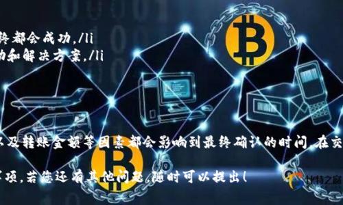 关于将pig币（Pig Token）转到TP钱包（Trust Pocket Wallet）的时间，通常取决于多个因素，包括网络拥堵情况、转账金额以及区块链的确认速度。

了解pig币转账的基本流程
首先，pig币是一种基于区块链技术的加密货币，通常进行的转账过程依赖于区块链网络。进行转账时，您需要提供接收方的钱包地址，并确认转账数量。

转账时间的影响因素
转账所需的时间可以受到以下几个因素的影响：
ul
  listrong网络拥堵/strong：在某些情况下，区块链网络可能会因大量用户发起交易而拥堵，这可能导致转账确认时间延长。/li
  listrong手续费/strong：通常情况下，设置更高的交易费用（Gas费）可以促使矿工更快处理您的交易。/li
  listrong转账金额/strong：某些钱包对于大额交易可能会增加审查时间，以确保资金安全。/li
  listrong区块确认时间/strong：不同区块链的确认时间不同，通常在几分钟到数小时不等。/li
/ul

一般转账所需的时间
大多数情况下，pig币转账到TP钱包通常需要几分钟到十几分钟的时间。实际时间可能会有所不同，因此保持耐心是很重要的。您可以通过查看转账状态来了解交易是否正在处理中。

如何检查交易状态
如果您对转账进度有疑虑，可以通过以下方式来检查您的交易状态：
ul
  li访问区块链浏览器：根据您转账的区块链，输入您的交易哈希（TXID）来检查交易状态。/li
  li查看TP钱包的交易历史：打开TP钱包，查看您的交易记录，以确认转账是否成功和具体的确认情况。/li
/ul

如果转账延迟，应该怎么办？
如果您发现转账时间超过了预期，可以考虑以下步骤：
ul
  li耐心等待：某些情况下，交易可能会在一段时间后得到确认，并且大部分交易最终都会成功。/li
  li联系TP钱包的客服：如果转账长时间未成功，您可以联系TP钱包的客服获取帮助和解决方案。/li
  li确认网络状态：查看相关区块链的官方渠道，了解是否存在网络问题。/li
/ul

总结
将pig币转到TP钱包的时间不一，通常需要几分钟到十几分钟。网络拥堵、交易费用以及转账金额等因素都会影响到最终确认的时间。在交易过程中，确保仔细核对地址和金额，保持对交易状态的关注，以确保资金的安全。 

希望以上信息能帮助您更清楚地了解pig币转账至TP钱包所需的时间及相关注意事项。若您还有其他问题，随时可以提出！