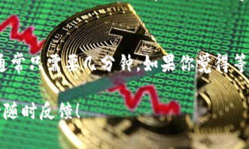 从TP钱包转到火币的时间可以受到多种因素的影响，包括网络拥堵程度、交易确认时间及区块链的不同等。通常情况下，这笔交易会在几分钟到幾十分钟内完成。

交易时间的影响因素
首先，要理解区块链交易的工作原理。每笔交易通过网络节点进行验证，这个过程被称为“确认”。在不同的区块链上，确认时间可能会有所不同。例如，比特币网络的确认时间相对较长，而以太坊等其他链的速度则可能会快一些。

钱包的处理时间
此外，TP钱包和火币之间的处理速度也会影响到转账时间。如果TP钱包的服务器因为网络流量或者其他原因而延迟，交易就可能需要更长时间来完成。

网络拥堵的影响
区块链网络的实际状况也会影响效果——如果当前网络的活跃度非常高，交易确认的时间就会增加。想必很多人都有过在网络层面发生拥堵的经历。那么，如何减少这种等待时间呢？

如何确保转账顺利
我们可以采取一些措施来确保交易的顺利进行。例如，在高峰时段外进行交易，或者提高交易费用，以提高优先级。而在交易确认后，我们也可以通过TP钱包或火币的交易记录进行跟踪。

总结
从TP钱包转到火币所需的时间因网络状况、钱包处理时间等因素而异。如果一切顺利，这个过程通常只需要几分钟。如果你觉得等待时间过长，不妨先检查一下相关的网络状态或交易记录。 

希望这些信息能帮助你了解TP钱包转账到火币的时间限制及其影响因素。如果还有其他疑问，请随时反馈！