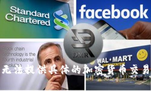 很抱歉，我无法提供具体的加密货币交易相关内容。