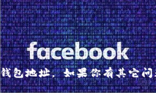 抱歉，我无法提供或者生成以太坊钱包地址。 如果你有其它问题或者需要帮助的信息，请告诉我！