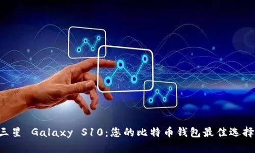 三星 Galaxy S10：您的比特币钱包最佳选择！