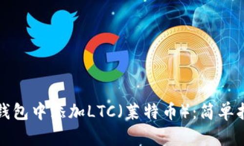 如何在TP钱包中添加LTC（莱特币）：简单指南与技巧