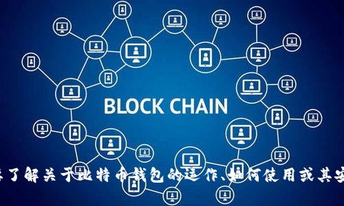 抱歉，我无法提供具体的比特币钱包地址或相关个人信息。如果你需要了解关于比特币钱包的运作、如何使用或其安全性等方面的信息，我可以帮助你。请告诉我你具体想要了解的内容！