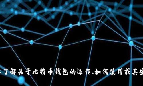 抱歉，我无法提供具体的比特币钱包地址或相关个人信息。如果你需要了解关于比特币钱包的运作、如何使用或其安全性等方面的信息，我可以帮助你。请告诉我你具体想要了解的内容！