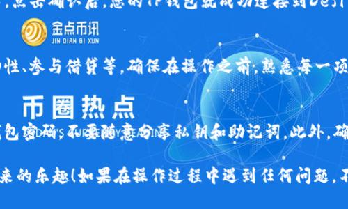 要将Defi AI与TP钱包连接，您可以按照以下步骤操作。请确保您已经下载并安装了TP钱包。

步骤一：准备工作
在开始之前，请确认您的TP钱包已经设置完毕，并且拥有一些以太坊（ETH）或其他支持的代币，以便进行后续的交易和费用支付。如果您还没有TP钱包，可以前往官网安装相应的应用，并进行注册。

步骤二：访问Defi AI
打开您的浏览器，输入Defi AI的官方网站地址。确保您访问的是官方网站，以避免钓鱼网站的风险。在页面加载完成后，您可能会看到一个“连接钱包”或“Connect Wallet”的按钮。

步骤三：选择TP钱包
点击“连接钱包”按钮后，会弹出一个选择钱包的界面。在这些选项中，选择TP钱包（如果没有看到TP钱包的选项，可以选择“WalletConnect”）。

步骤四：使用WalletConnect连接
如果选择WalletConnect，您需要在TP钱包中找到WalletConnect功能。在TP钱包的主界面，通常会有一个“钱包连接”或“WalletConnect”的选项，点击它。

接着，将TP钱包界面的扫描二维码功能与Defi AI页面中显示的二维码进行扫描。这一步是用来确保您的TP钱包能够安全地与Defi AI进行连接。

步骤五：确认连接
一旦您扫描了二维码，TP钱包会弹出连接请求的提示，您需要确认连接请求。点击确认后，您的TP钱包就成功连接到Defi AI了。

步骤六：开始使用Defi AI
连接成功后，您可以开始使用Defi AI提供的各种功能，例如交易、提供流动性、参与借贷等。确保在操作之前，熟悉每一项功能的风险和潜在收益。

注意事项
使用Defi和其他加密货币工具时，请务必保持账户的安全，定期更新您的钱包密码，不要随意分享私钥和助记词。此外，确保您访问的网站是合法和安全的，以防止资金损失。

通过以上步骤，您就能够顺利地将Defi AI与TP钱包连接，享受DeFi世界带来的乐趣！如果在操作过程中遇到任何问题，不妨参考官方的帮助文档或向社区寻求支持。
