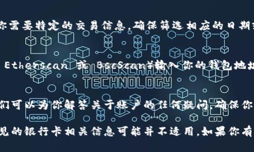 在这里，我可以为你提供一些基本信息和建议，但请注意，我不能提供实际的个人或敏感信息。

如果你想查询TP钱包（Trust Wallet）中的卡号码或其他相关信息，可以按照以下步骤进行：

步骤 1: 登录 TP 钱包
首先，你需要打开你的TP钱包应用程序并安全登录你的账户。确保你使用的是最新版本的TP钱包，以获得最佳体验和安全性。

步骤 2: 查看钱包地址
在TP钱包中，通常会显示你的钱包地址，而不是传统意义上的银行卡号。如果你在找充值或转账相关的信息，请注意，你需要使用对应的加密货币地址，而不是实际的银行卡号。

步骤 3: 访问移到交易记录
点击“交易记录”或“历史记录”的标签，以查看你的所有交易。如果你需要特定的交易信息，确保筛选相应的日期或者交易类型。

步骤 4: 使用区块链浏览器
如果你想要更详细的信息，你可以使用相应的区块链浏览器（比如 Etherscan 或 BscScan）输入你的钱包地址，查看所有相关的交易信息和余额。

步骤 5: 客服支持
如果在查询过程中遇到任何问题，建议联系TP钱包的客服支持。他们可以为你解答关于账户的任何疑问，确保你的信息安全和准确。

请注意，TP钱包和其他加密货币钱包不同于传统银行系统，所以常见的银行卡相关信息可能并不适用。如果你有进一步的问题，可以提供更多的背景信息，以便我能更好地帮助你。