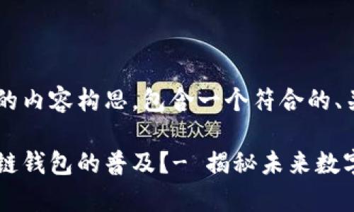 下面是关于推广区块链钱包的内容构思，包含一个符合的、关键词，以及相关段落的框架。

如何用故事和文化推动区块链钱包的普及？- 揭秘未来数字货币的潜力