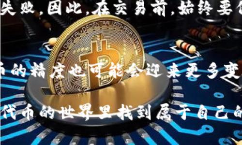 tp钱包代币精度解析：如何选择适合你的代币！
tp钱包, 代币精度, 加密货币, 数字钱包/guanjianci

引言：什么是tp钱包以及代币精度的重要性？
在如今的数字资产时代，选择一个合适的钱包变得愈发重要，尤其是像tp钱包这样广受欢迎的选项。tp钱包不仅支持多种加密货币，还提供了代币管理的便捷性。而代币精度——这听起来或许有些技术性，却在实际操作中关系重大。那么，代币精度到底是什么？它为何对你的投资决策影响深远？

代币精度，你需要了解的基本概念
代币精度，顾名思义，就是代币在交易时能够被拆分到的小数点后多少位。以比特币为例，它的代币精度是8位，这意味着你可以将一整个比特币拆分成0.00000001个比特币。而以以太坊为例，它的代币精度则是18位。你可能会问，这有啥重要的？其实，这里就蕴含着深刻的财经逻辑...

代币精度与市场流动性的关系
代币的精度与流动性之间密切相关。流动性是指某种资产在市场上能够快速买卖而不会对其价格产生太大影响的能力。在代币的交易中，若其精度设置较高，便意味着在某一特定交易对中能够进行更细致的买卖，这样一来，你就能更精准地调整你的投资策略, 像是给你手中的代币加了一层“安全绳”。

如何判断代币的精度是否符合你的需求？
在选择代币时，第一个需要考虑的因素就是你的投资目的。如果你打算进行短期投机，选择一种精度较高的代币可能是更好的选择，因为这意味着你可以更灵活地进出市场。但如果你是长期持有者，低精度的代币可能会给你提供更大的长期回报...当然，这些决策还需结合自己的投资能力和风险承受度...

tp钱包的代币支持及其精度设置
tp钱包作为一个多功能的钱包，其真正的魅力在于它可以支持众多不同的代币。而每种代币的精度也不尽相同，这意味着用户在使用时需要留意自己选择的代币具体的精度。这...真的靠谱吗？没问题，tp钱包都有详细的代币信息和帮助文档供用户查询。

如何在tp钱包中查看代币精度？
实际上，在tp钱包中查看代币精度非常简单。只需打开应用，进入自己持有的代币列表，然后点击你感兴趣的代币，即可看到相关详情，包括其精度。这种透明的信息不仅能让投资者更好地理解所持资产，也为未来的交易提供了依据。

代币精度在买卖时的具体操作
一旦你了解了代币精度，接下来可能就要考虑实际交易时的操作。当你进行交易时，tp钱包通常会提示你输入想售出或购买的代币数量。在这里，你明确的输入代币精度将有助于系统更好地为你计算出精确的交易金额，这样就能避免由于小数位误差导致的不必要损失了...

潜在的风险与应对策略
当然，代币精度的选择也不是万无一失的。在快速波动的市场中，即使是细微的精度差异，或者说是交易时机上的失误，都可能导致投资的失败。因此，在交易前，始终要保持警惕，并制定好应对方案，比如设置止损点等...反复评估自己的投资策略也是极其重要的。

总结：代币精度的未来趋势
代币的精度或许在某种程度上可以被视为加密货币领域的“门槛”，高低不同的代币精度，各有其存在的必要性未来，随着市场的发展，代币的精度也可能会迎来更多变化。面对不断变化的经济环境，保持敏锐的市场触觉，无疑将是每一位加密投资者必须具备的素养...

总结来说，了解tp钱包的代币精度，不仅是为了操作的便利，更是为了在复杂多变的市场中走得更稳、走得更远。希望每一位投资者都能在代币的世界里找到属于自己的那份平衡与机遇...