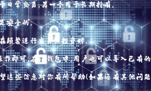 TP钱包（TokenPocket Wallet）是一款多币种的数字货币钱包，支持以太坊、EOS、波场等多种区块链资产。关于TP钱包可以创建几个钱包的问题，答案是用户可以创建多个钱包，具体数量并没有严格限制。

创建多个钱包的好处在于：

1. **资产隔离**：你可以将不同币种或用途的资产分开存储，例如一个钱包用于日常交易，另一个用于长期持有。

2. **安全性增强**：如果一个钱包不幸受到攻击，你的其他钱包中的资产仍然是安全的。

3. **方便管理**：多个钱包可以帮助用户更好地管理他们的数字资产，特别是在频繁进行交易或投资时。

要创建新钱包，用户只需在TP钱包的界面上选择“创建钱包”，并按照提示进行操作即可。在TP钱包中，用户也可以导入已有的钱包，从而轻松地管理多个钱包资产。

无论如何，建议用户在操作时务必注意安全，妥善保管自己的私钥和助记词。希望这些信息对你有所帮助！如果还有其他问题，欢迎继续询问。