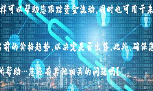 要将TP钱包中的加密货币售出，您可以按照以下步骤进行操作：

步骤1：打开TP钱包
首先，您需要在手机或其他设备上打开TP钱包的应用程序。如果您还没有安装TP钱包，请前往应用商店下载并安装它。输入您的密码或生物识别信息以解锁应用程序。

步骤2：选择您要出售的币种
在TP钱包的主页上，您会看到您所持有的不同数字货币。在这一步骤中，您需要选择您想要出售的币种。例如，假设您持有一些以太坊（ETH），您就可以点击 ETH 图标。

步骤3：确认您的资产余额
在进入币种详情页面后，检查您的资产余额。确认您拥有足够的币种来进行出售，并注意网络费用。这些都是在交易时需要支付的费用。

步骤4：选择出售操作
在币种详情页面中，通常可以看到“出售”或“交易”的选项。点击该选项将引导你进入交易界面。在这里，可以选择出售的数量及接收方式（如法币或其他数字货币）。

步骤5：选择交易平台
TP钱包通常可以将加密货币直接转换为法币或其他数字货币。一些交易所允许您直接在TP钱包中出售。您可以选择您信任的平台，例如币安、火币等，来完成这笔交易。

步骤6：确认交易信息
在您选择卖出后，TP钱包会要求您确认交易信息。这一步骤非常重要——对于交易价格、数量，以及交易所需的手续费，您都需要仔细核对一下。如果信息都正确，您可以继续。

步骤7：密码验证
为了确保安全，TP钱包通常会要求您输入密码进行二次验证。这是为了避免未经授权的交易，保护您的资产安全。

步骤8：完成交易
一旦您确认交易，您的出售请求将被处理。在交易完成后，相应的金额将会出现在您的账户中。如果您选择将货币换成法币，则资金会转入您的银行账户；如果是换成其他数字货币，同样在TP钱包中查看即可。

步骤9：检查交易记录
最后，您可以在TP钱包的“交易记录”中查看所有参与的交易。这一步虽然不是必需的，但通常是一个好习惯。这样可以帮助您跟踪资金流动，同时也可用于未来的财务规划。

注意事项
在进行加密货币交易时，存在市场波动、手续费和其他潜在风险。在出售之前，最好做好充分的市场调研，了解当前的价格趋势，以决定是否出售。此外，确保您使用的平台注册安全、可靠。最后，考虑到个人财务的安全，切勿泄露自己的钱包密码给他人，这一点尤为重要。

综上所述，出售TP钱包中的币种其实并不复杂，只需按照上述步骤操作即可顺利完成。希望这些信息能对您有所帮助…您还有其他相关的问题吗？